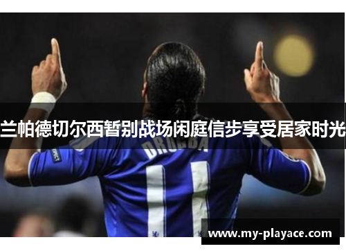 兰帕德切尔西暂别战场闲庭信步享受居家时光