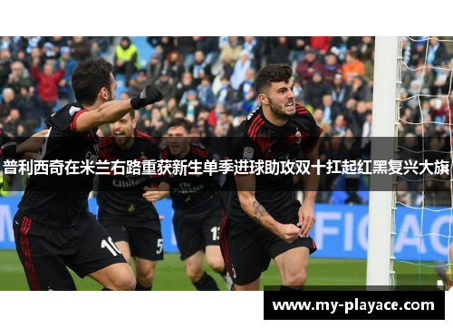 普利西奇在米兰右路重获新生单季进球助攻双十扛起红黑复兴大旗 普利西奇在米兰右路重获新生单季进球助攻双十扛起红黑复兴大旗