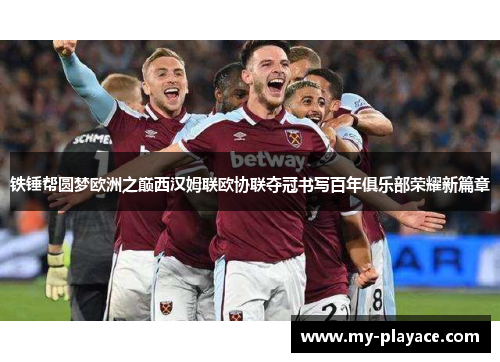 铁锤帮圆梦欧洲之巅西汉姆联欧协联夺冠书写百年俱乐部荣耀新篇章
