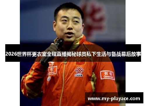 2026世界杯更衣室全程直播揭秘球员私下生活与备战幕后故事 2026世界杯更衣室全程直播揭秘球员私下生活与备战幕后故事