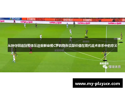 从防守回追到整体压迫重新审视C罗的隐形贡献价值在现代战术体系中的意义 从防守回追到整体压迫重新审视C罗的隐形贡献价值在现代战术体系中的意义