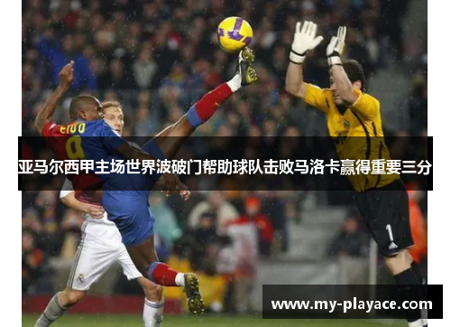 亚马尔西甲主场世界波破门帮助球队击败马洛卡赢得重要三分 亚马尔西甲主场世界波破门帮助球队击败马洛卡赢得重要三分