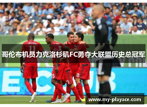 哥伦布机员力克洛杉矶FC勇夺大联盟历史总冠军 哥伦布机员力克洛杉矶FC勇夺大联盟历史总冠军