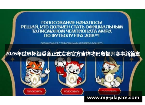 2026年世界杯组委会正式发布官方吉祥物形象揭开赛事新篇章 2026年世界杯组委会正式发布官方吉祥物形象揭开赛事新篇章