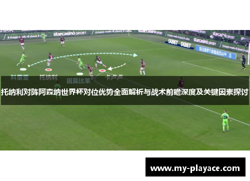托纳利对阵阿森纳世界杯对位优势全面解析与战术前瞻深度及关键因素探讨